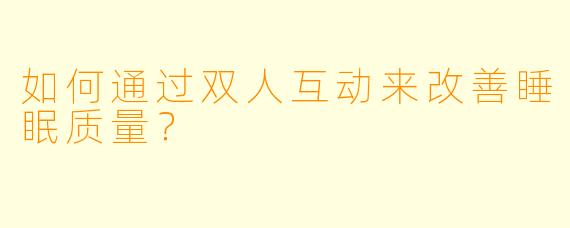 如何通过双人互动来改善睡眠质量？