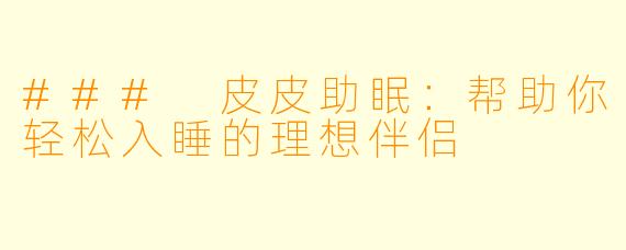 ### 皮皮助眠：帮助你轻松入睡的理想伴侣