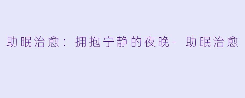 助眠治愈：拥抱宁静的夜晚-助眠治愈