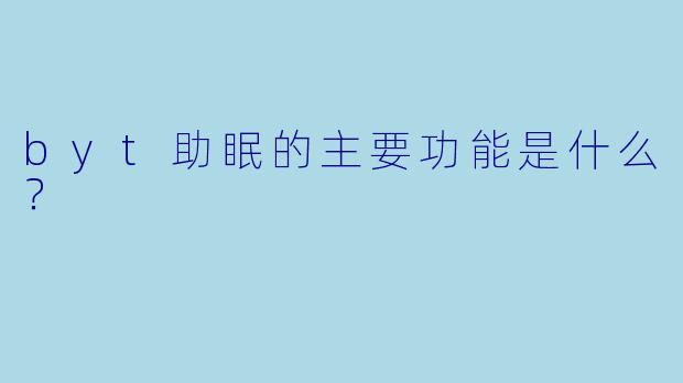 byt助眠的主要功能是什么？
