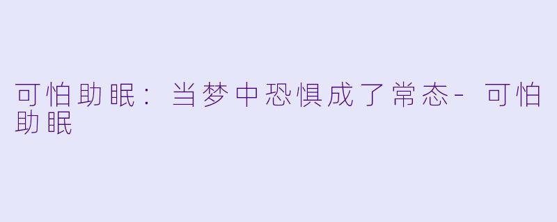 可怕助眠：当梦中恐惧成了常态-可怕助眠