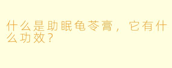 什么是助眠龟苓膏,它有什么功效?