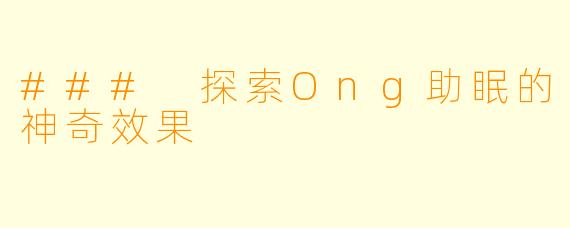 ### 探索Ong助眠的神奇效果