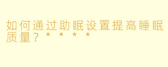 如何通过助眠设置提高睡眠质量?****