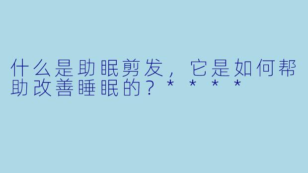 什么是助眠剪发，它是如何帮助改善睡眠的？****