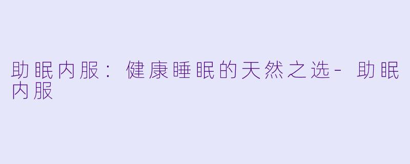 助眠内服：健康睡眠的天然之选