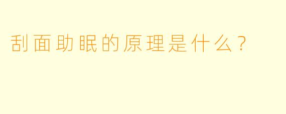刮面助眠的原理是什么？