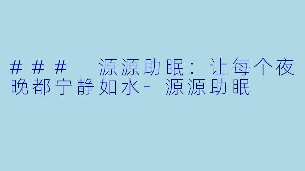 ### 源源助眠：让每个夜晚都宁静如水-源源助眠