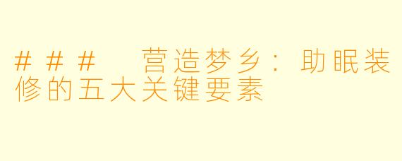 ### 营造梦乡：助眠装修的五大关键要素
