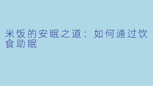 米饭的安眠之道：如何通过饮食助眠