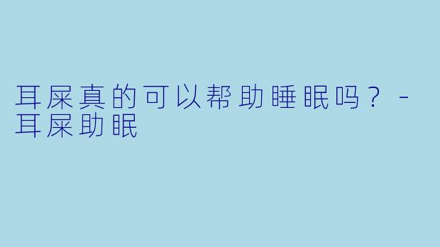 耳屎真的可以帮助睡眠吗？
