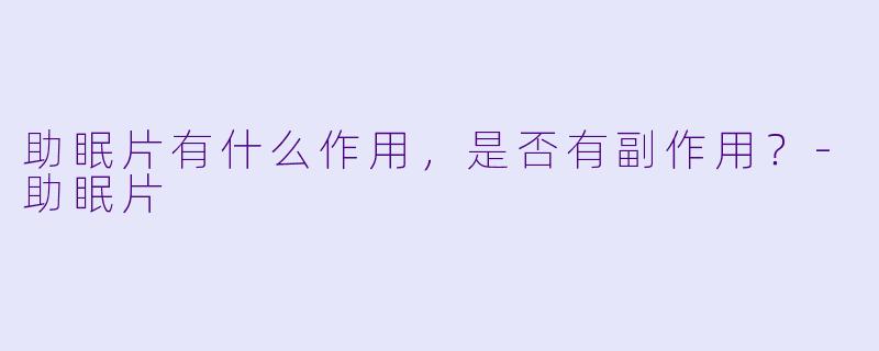 助眠片有什么作用，是否有副作用？