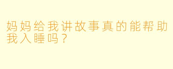 妈妈给我讲故事真的能帮助我入睡吗？  