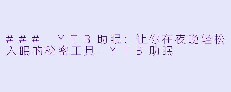 ### YTB助眠：让你在夜晚轻松入眠的秘密工具-YTB助眠