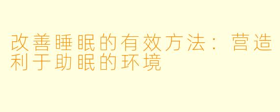改善睡眠的有效方法：营造利于助眠的环境