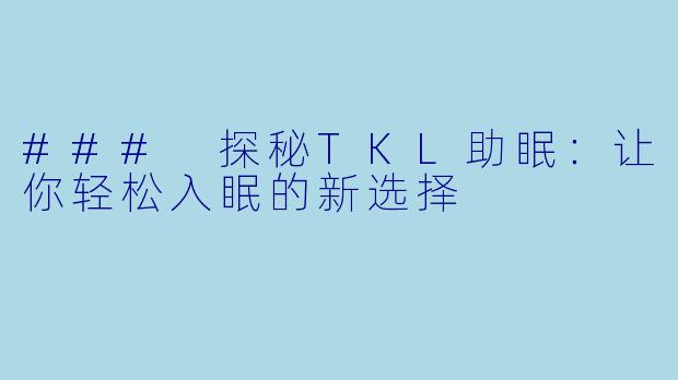 ### 探秘TKL助眠：让你轻松入眠的新选择