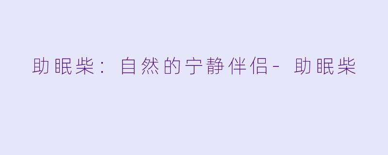  助眠柴：自然的宁静伴侣-助眠柴