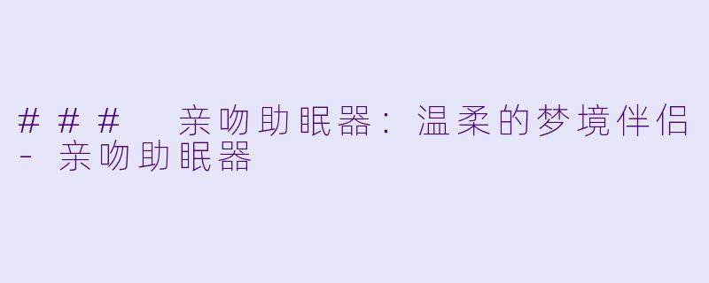 ### 亲吻助眠器：温柔的梦境伴侣-亲吻助眠器