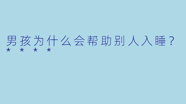 男孩为什么会帮助别人入睡？****