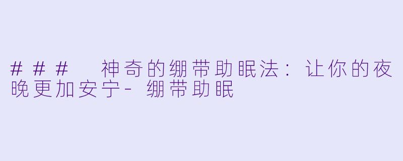 ### 神奇的绷带助眠法：让你的夜晚更加安宁-绷带助眠