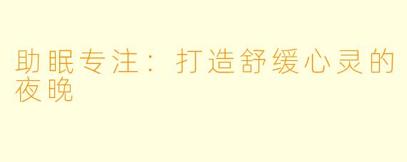 助眠专注：打造舒缓心灵的夜晚