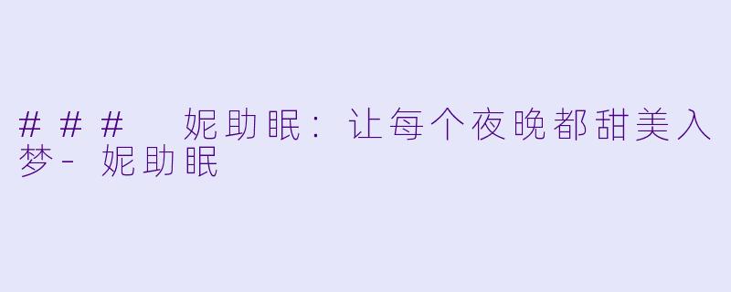 ### 妮助眠：让每个夜晚都甜美入梦-妮助眠