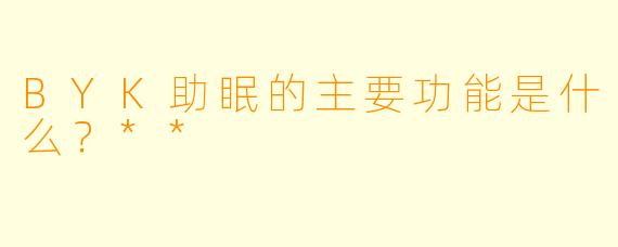 BYK助眠的主要功能是什么？**