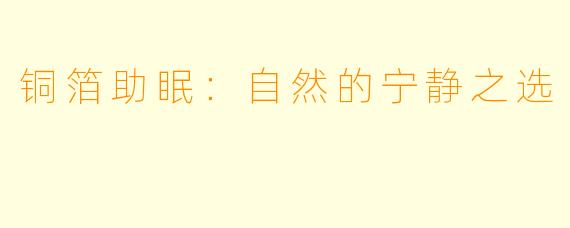 铜箔助眠：自然的宁静之选