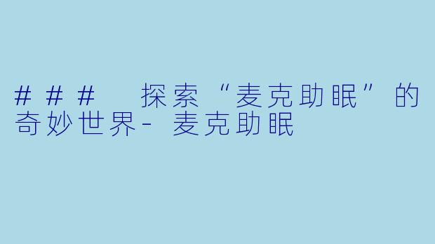 ### 探索“麦克助眠”的奇妙世界-麦克助眠
