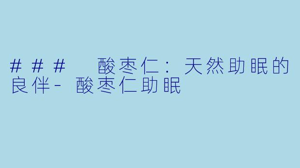 ### 酸枣仁：天然助眠的良伴-酸枣仁助眠