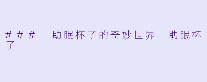 ### 助眠杯子的奇妙世界-助眠杯子