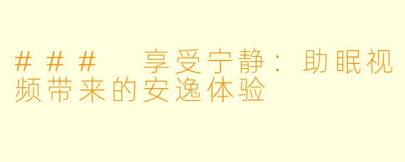 ### 享受宁静：助眠视频带来的安逸体验