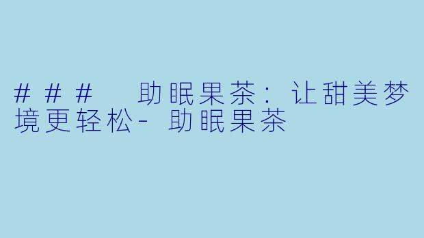 ### 助眠果茶：让甜美梦境更轻松-助眠果茶
