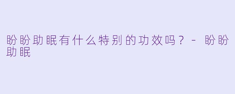 盼盼助眠有什么特别的功效吗？