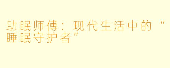 助眠师傅：现代生活中的“睡眠守护者”