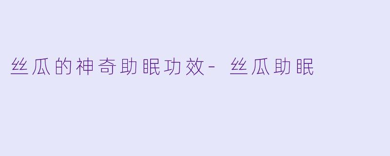 丝瓜的神奇助眠功效-丝瓜助眠