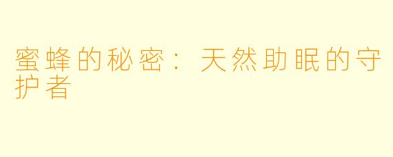 蜜蜂的秘密：天然助眠的守护者