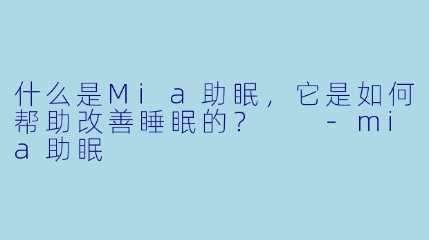 什么是Mia助眠，它是如何帮助改善睡眠的？  