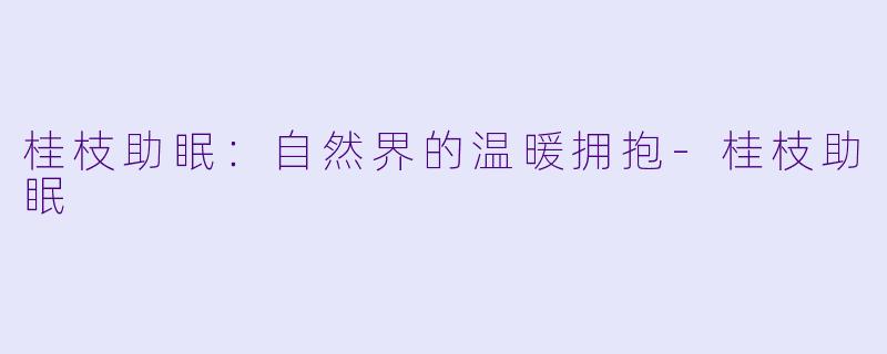 桂枝助眠：自然界的温暖拥抱