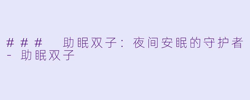 ### 助眠双子：夜间安眠的守护者-助眠双子