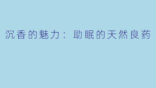 沉香的魅力：助眠的天然良药