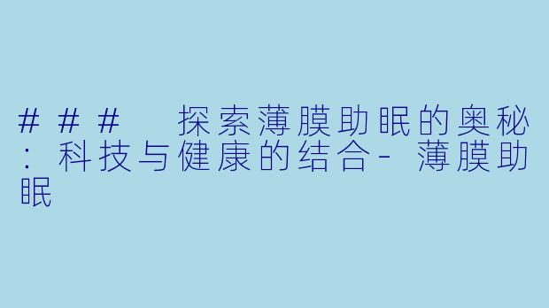 ### 探索薄膜助眠的奥秘：科技与健康的结合-薄膜助眠