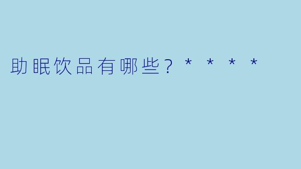 助眠饮品有哪些?****