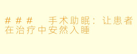 ### 手术助眠：让患者在治疗中安然入睡
