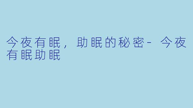 今夜有眠，助眠的秘密-今夜有眠助眠