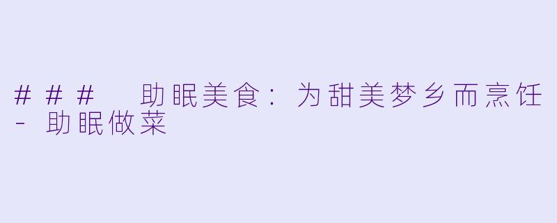 ### 助眠美食：为甜美梦乡而烹饪-助眠做菜