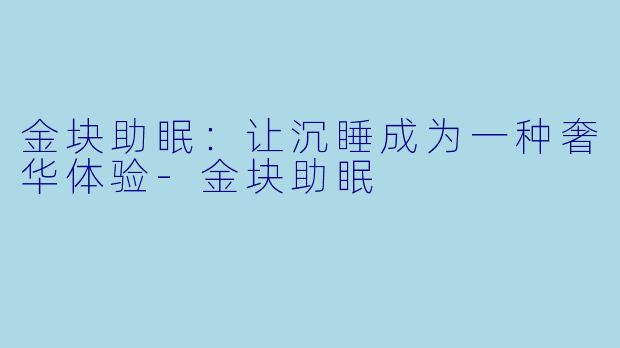 金块助眠：让沉睡成为一种奢华体验-金块助眠