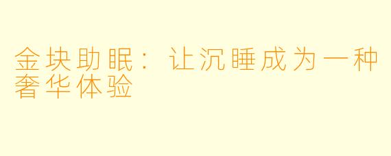 金块助眠:让沉睡成为一种奢华体验