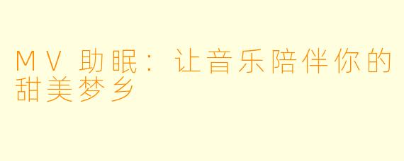 MV助眠：让音乐陪伴你的甜美梦乡