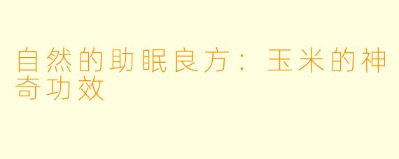 自然的助眠良方：玉米的神奇功效